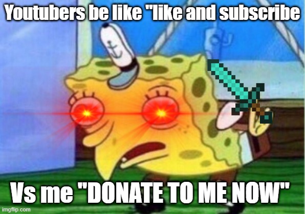 SpongeBob hates Youtubers | Youtubers be like "like and subscribe; Vs me "DONATE TO ME NOW" | image tagged in mocking spongebob | made w/ Imgflip meme maker