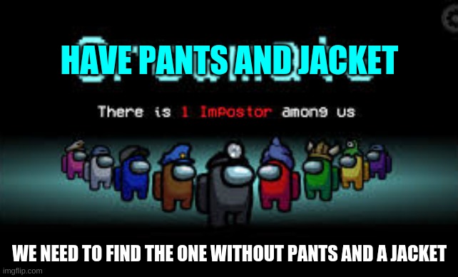 lonley | HAVE PANTS AND JACKET; WE NEED TO FIND THE ONE WITHOUT PANTS AND A JACKET | image tagged in there is 1 imposter among us | made w/ Imgflip meme maker
