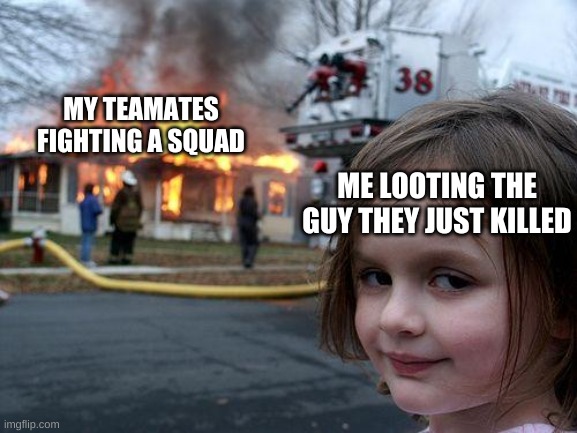 Disaster Girl | MY TEAMATES FIGHTING A SQUAD; ME LOOTING THE GUY THEY JUST KILLED | image tagged in memes,disaster girl | made w/ Imgflip meme maker