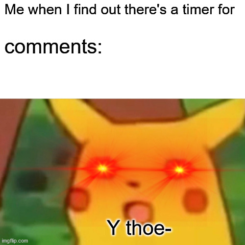 Surprised Pikachu | Me when I find out there's a timer for; comments:; Y thoe- | image tagged in memes,surprised pikachu | made w/ Imgflip meme maker