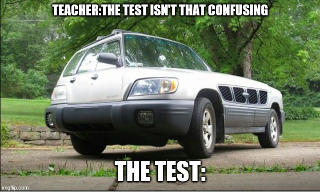 the test | TEACHER:THE TEST ISN'T THAT CONFUSING; THE TEST: | image tagged in confusing car | made w/ Imgflip meme maker