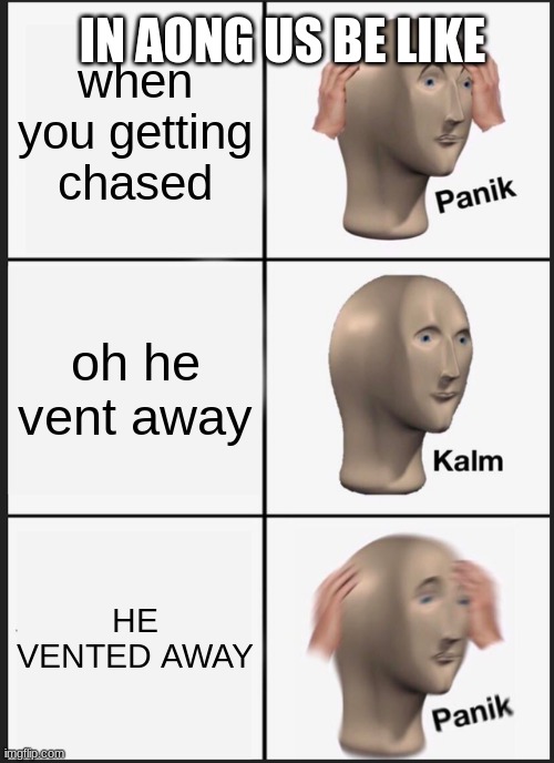 among us be lke | IN AONG US BE LIKE; when you getting chased; oh he vent away; HE VENTED AWAY | image tagged in memes,panik kalm panik | made w/ Imgflip meme maker