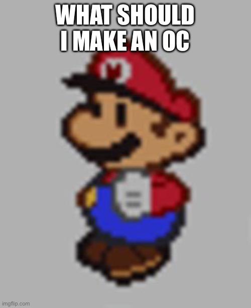 Pp | WHAT SHOULD I MAKE AN OC | image tagged in crashes paper mario | made w/ Imgflip meme maker