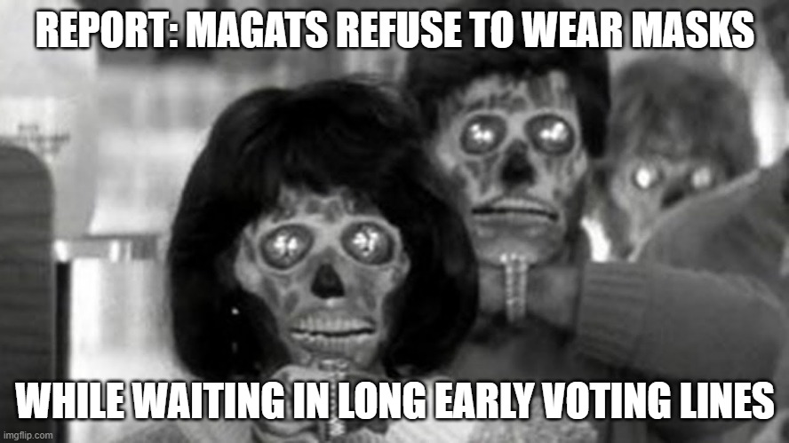 MAGAts won't wear masks while waiting in long early voting lines | REPORT: MAGATS REFUSE TO WEAR MASKS; WHILE WAITING IN LONG EARLY VOTING LINES | image tagged in they live,magats,2020 elections,vote,losers,covid | made w/ Imgflip meme maker