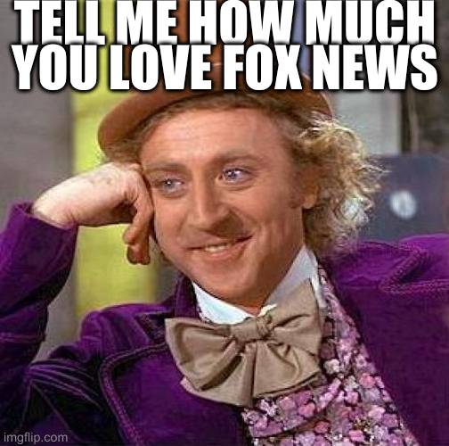 i seriously want to know your views of how great fox is | TELL ME HOW MUCH YOU LOVE FOX NEWS | image tagged in memes,creepy condescending wonka | made w/ Imgflip meme maker