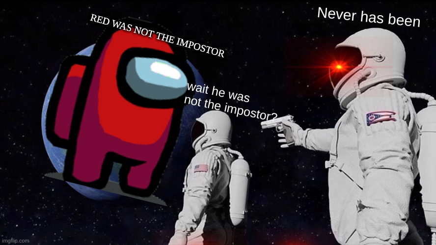 he was not the impostor :0 | RED WAS NOT THE IMPOSTOR; Never has been; wait he was not the impostor? | image tagged in memes,always has been,impostor,among us | made w/ Imgflip meme maker