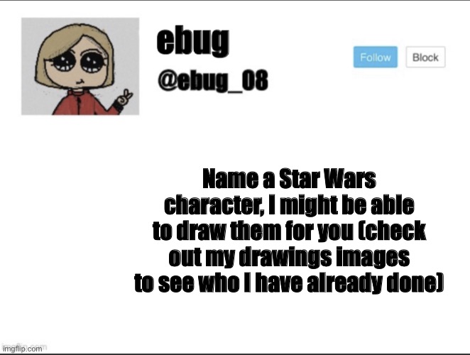 I will tell you if I can, I’m getting desperate | Name a Star Wars character, I might be able to draw them for you (check out my drawings images to see who I have already done) | image tagged in ebug_08 update | made w/ Imgflip meme maker