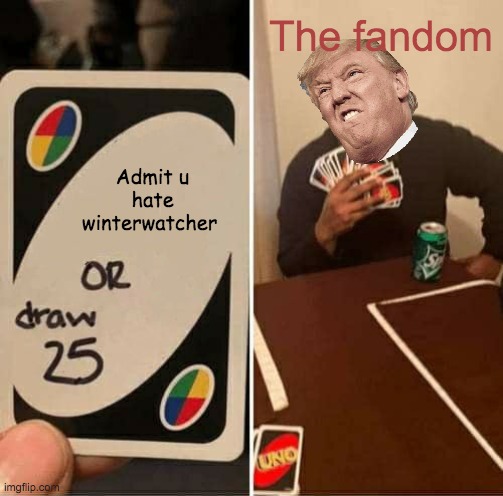 UNO Draw 25 Cards | The fandom; Admit u hate winterwatcher | image tagged in memes,uno draw 25 cards | made w/ Imgflip meme maker