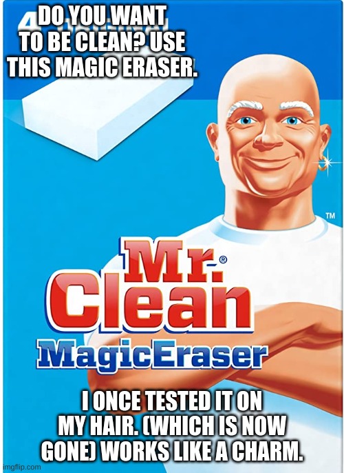 The Magic Eraser- By: Mr. Clean | DO YOU WANT TO BE CLEAN? USE THIS MAGIC ERASER. I ONCE TESTED IT ON MY HAIR. (WHICH IS NOW GONE) WORKS LIKE A CHARM. | image tagged in funny,mr clean,magic,bald | made w/ Imgflip meme maker
