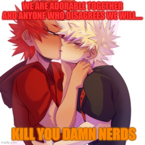 KiriBaku | WE ARE ADORABLE TOGETHER AND ANYONE WHO DISAGREES WE WILL.... KILL YOU DAMN NERDS | image tagged in mha | made w/ Imgflip meme maker