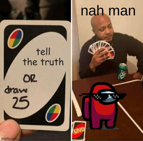 nah man | nah man; tell the truth | image tagged in memes,uno draw 25 cards | made w/ Imgflip meme maker