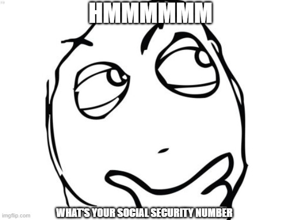 Question Rage Face Meme | WHAT'S YOUR SOCIAL SECURITY NUMBER HMMMMMM | image tagged in memes,question rage face | made w/ Imgflip meme maker