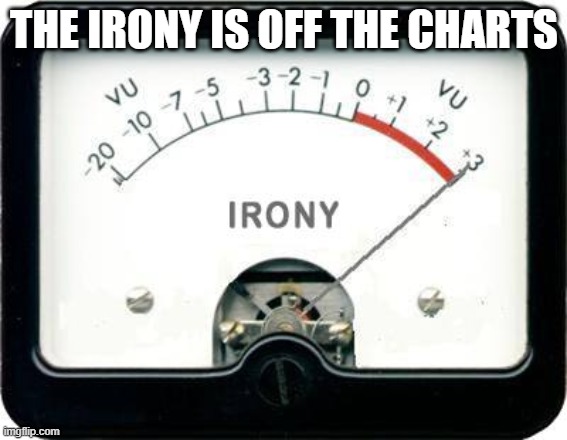 Irony Meter | THE IRONY IS OFF THE CHARTS | image tagged in irony meter | made w/ Imgflip meme maker