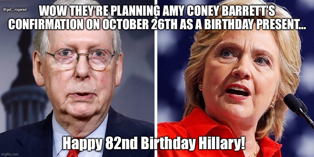 Mitch and Hillary | @get_rogered; WOW THEY’RE PLANNING AMY CONEY BARRETT’S CONFIRMATION ON OCTOBER 26TH AS A BIRTHDAY PRESENT... Happy 82nd Birthday Hillary! | image tagged in mitch and hillary | made w/ Imgflip meme maker