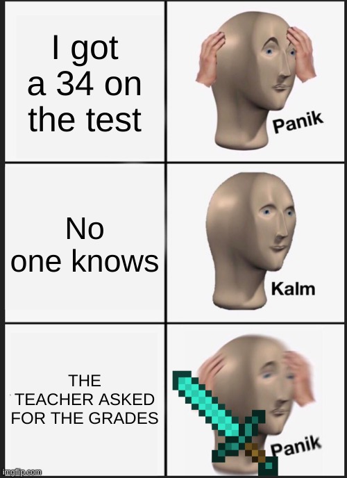 Panik Kalm Panik | I got a 34 on the test; No one knows; THE TEACHER ASKED FOR THE GRADES | image tagged in memes,panik kalm panik | made w/ Imgflip meme maker