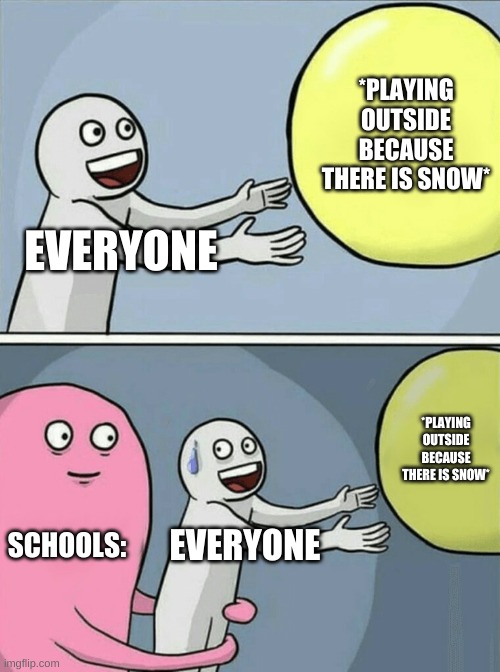 Running Away Balloon | *PLAYING OUTSIDE BECAUSE THERE IS SNOW*; EVERYONE; *PLAYING OUTSIDE BECAUSE THERE IS SNOW*; SCHOOLS:; EVERYONE | image tagged in memes,running away balloon | made w/ Imgflip meme maker