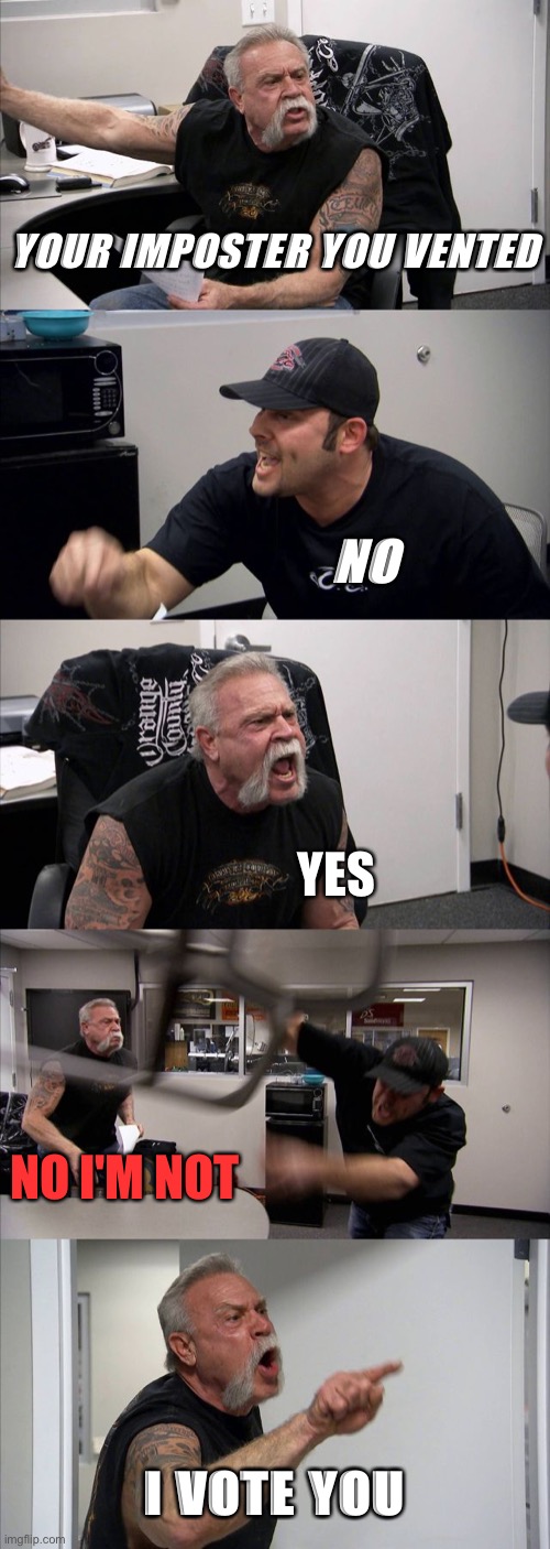 American Chopper Argument | YOUR IMPOSTER YOU VENTED; NO; YES; NO I'M NOT; I VOTE YOU | image tagged in memes,american chopper argument | made w/ Imgflip meme maker