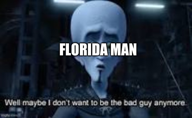 Well Maybe I don't wanna be the bad guy anymore | FLORIDA MAN | image tagged in well maybe i don't wanna be the bad guy anymore | made w/ Imgflip meme maker