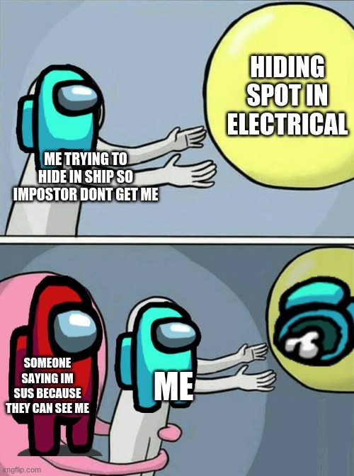 Running Away Balloon Meme | HIDING SPOT IN ELECTRICAL; ME TRYING TO HIDE IN SHIP SO IMPOSTOR DONT GET ME; SOMEONE SAYING IM SUS BECAUSE THEY CAN SEE ME; ME | image tagged in memes,running away balloon | made w/ Imgflip meme maker