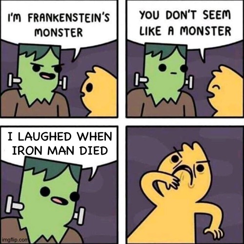 Endgame Spoiler | I LAUGHED WHEN IRON MAN DIED | image tagged in frankenstein's monster | made w/ Imgflip meme maker