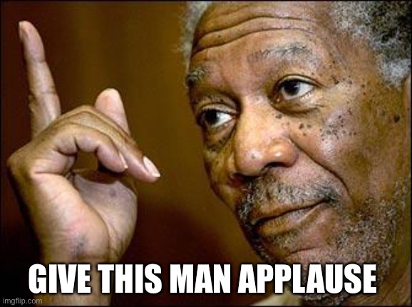 This Morgan Freeman | GIVE THIS MAN APPLAUSE | image tagged in this morgan freeman | made w/ Imgflip meme maker