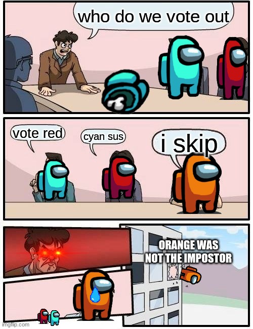 Boardroom Meeting Suggestion Meme | who do we vote out; vote red; cyan sus; i skip; ORANGE WAS NOT THE IMPOSTOR | image tagged in memes,boardroom meeting suggestion | made w/ Imgflip meme maker