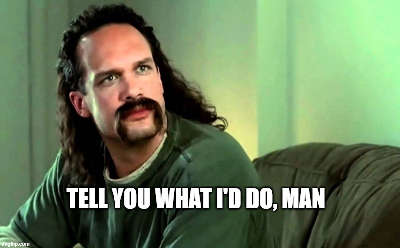 tell you what I'd do man | TELL YOU WHAT I'D DO, MAN | image tagged in lawrence office space | made w/ Imgflip meme maker