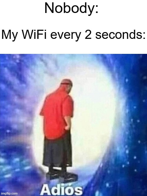 Nobody:; My WiFi every 2 seconds: | image tagged in wifi,blank white template,adios | made w/ Imgflip meme maker