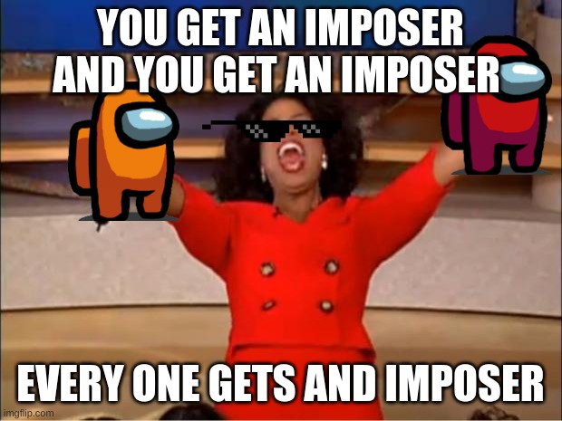 Oprah You Get A | YOU GET AN IMPOSER AND YOU GET AN IMPOSER; EVERY ONE GETS AND IMPOSER | image tagged in memes,oprah you get a | made w/ Imgflip meme maker