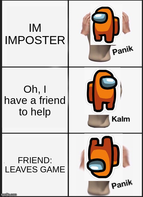 Panik Kalm Panik | IM IMPOSTER; Oh, I have a friend to help; FRIEND: LEAVES GAME | image tagged in memes,panik kalm panik | made w/ Imgflip meme maker