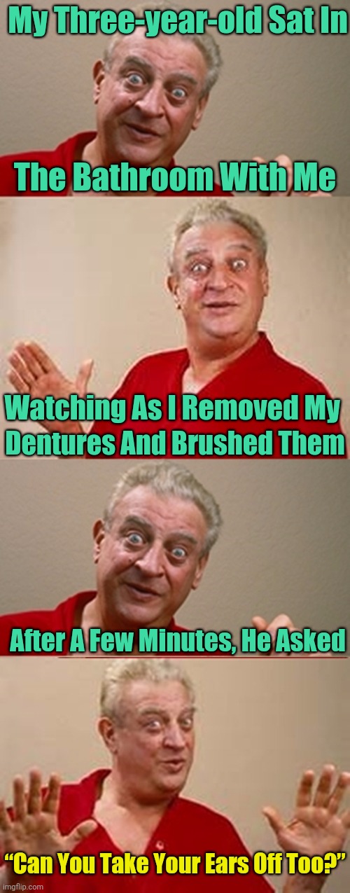 Believe me, I would if I could. | My Three-year-old Sat In; The Bathroom With Me; Watching As I Removed My; Dentures And Brushed Them; After A Few Minutes, He Asked; “Can You Take Your Ears Off Too?” | image tagged in bad pun rodney dangerfield,memes,dentures | made w/ Imgflip meme maker
