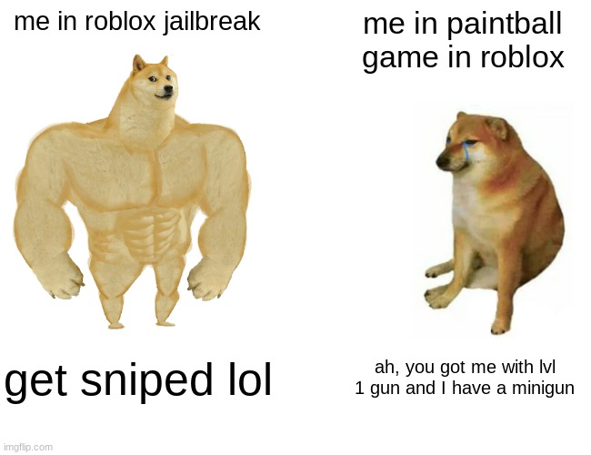 jailbreak vs paintball | me in roblox jailbreak; me in paintball game in roblox; get sniped lol; ah, you got me with lvl 1 gun and I have a minigun | image tagged in memes,buff doge vs cheems | made w/ Imgflip meme maker