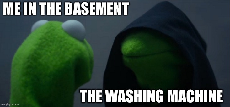 Evil Kermit | ME IN THE BASEMENT; THE WASHING MACHINE | image tagged in memes,evil kermit | made w/ Imgflip meme maker