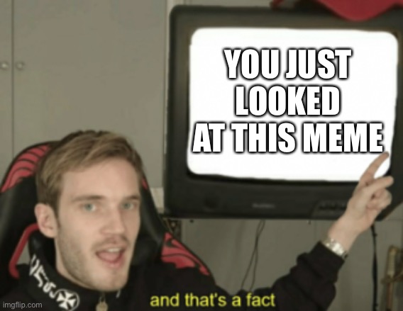 Gotcha | YOU JUST LOOKED AT THIS MEME | image tagged in and that's a fact | made w/ Imgflip meme maker