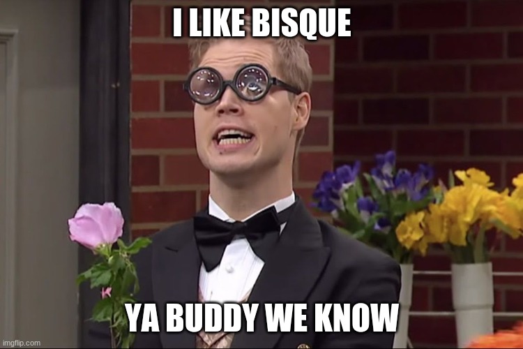 Studio C Bisque Man | I LIKE BISQUE; YA BUDDY WE KNOW | image tagged in studio c bisque man | made w/ Imgflip meme maker