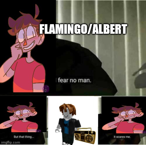Literally flamingo go YEET when he see dat | FLAMINGO/ALBERT | image tagged in i fear no man | made w/ Imgflip meme maker
