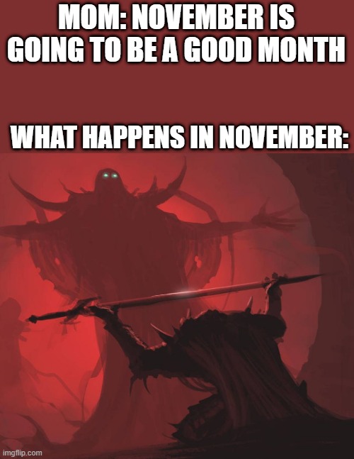 the demon has been summoned | MOM: NOVEMBER IS GOING TO BE A GOOD MONTH; WHAT HAPPENS IN NOVEMBER: | image tagged in man giving sword to larger man | made w/ Imgflip meme maker
