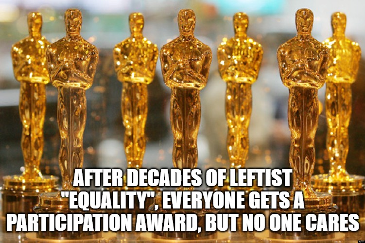 oscars | AFTER DECADES OF LEFTIST "EQUALITY", EVERYONE GETS A PARTICIPATION AWARD, BUT NO ONE CARES | image tagged in oscars | made w/ Imgflip meme maker