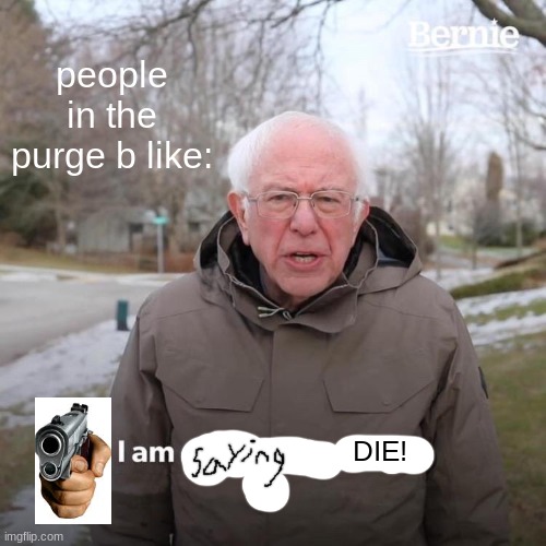 People in the purge be like | people in the purge b like:; DIE! | image tagged in memes,bernie i am once again asking for your support | made w/ Imgflip meme maker