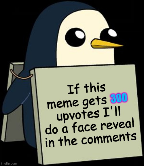 Face Reveal | If this meme gets       upvotes I'll do a face reveal
in the comments; 300 | image tagged in gunter penguin blank sign,face reveal | made w/ Imgflip meme maker