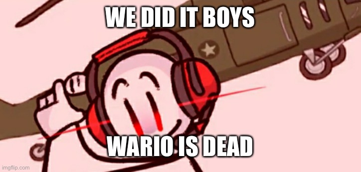 Charles helicopter | WE DID IT BOYS WARIO IS DEAD | image tagged in charles helicopter | made w/ Imgflip meme maker