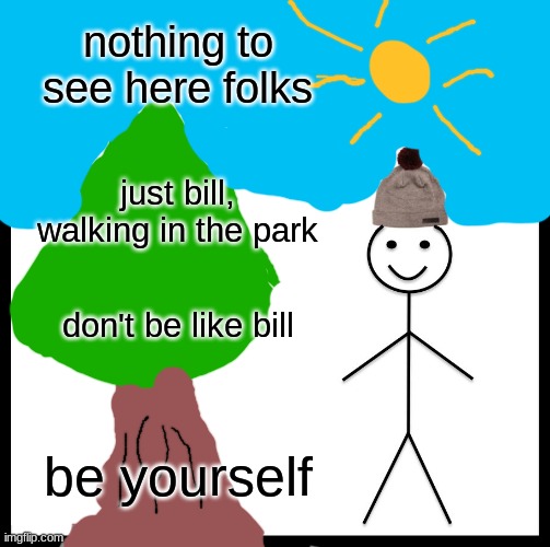 Be Like Bill | nothing to see here folks; just bill, walking in the park; don't be like bill; be yourself | image tagged in memes,be like bill | made w/ Imgflip meme maker