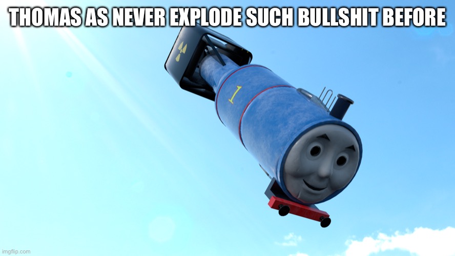  THOMAS AS NEVER EXPLODE SUCH BULLSHIT BEFORE | image tagged in kaboom | made w/ Imgflip meme maker
