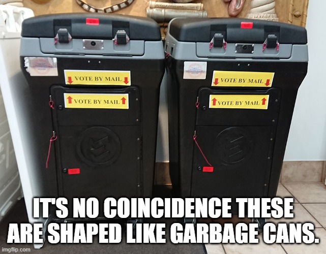 Garbage in, garbage out. | IT'S NO COINCIDENCE THESE ARE SHAPED LIKE GARBAGE CANS. | image tagged in mail in voting,memes | made w/ Imgflip meme maker