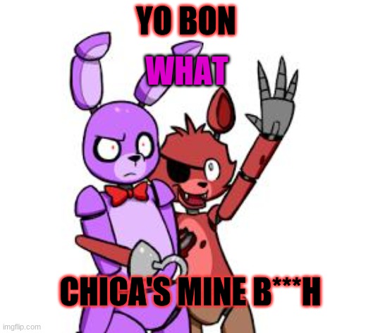 YO BON | YO BON; WHAT; CHICA'S MINE B***H | image tagged in fnaf hype everywhere | made w/ Imgflip meme maker