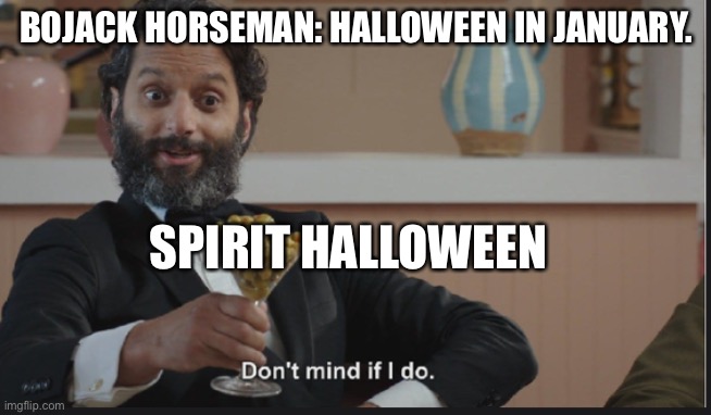 Dont mind if I do | BOJACK HORSEMAN: HALLOWEEN IN JANUARY. SPIRIT HALLOWEEN | image tagged in dont mind if i do | made w/ Imgflip meme maker