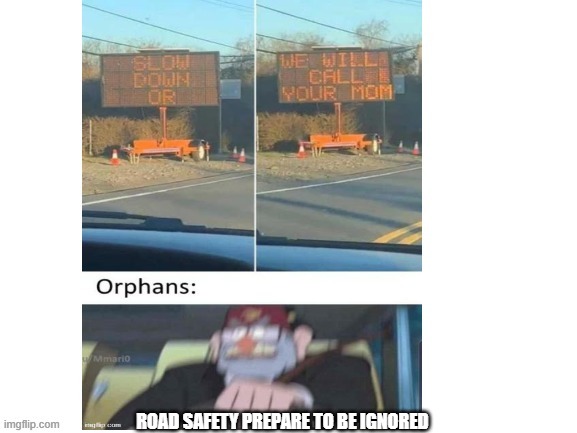 road saftey | ROAD SAFETY PREPARE TO BE IGNORED | image tagged in memes | made w/ Imgflip meme maker