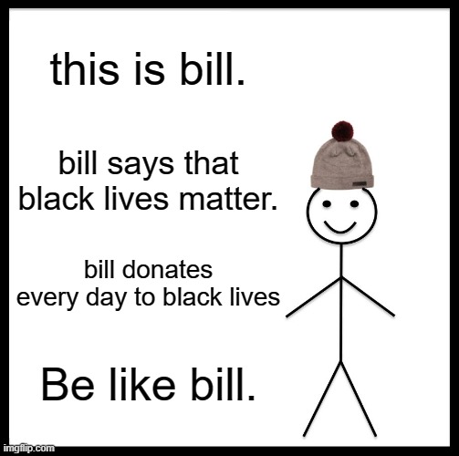Be Like Bill | this is bill. bill says that black lives matter. bill donates every day to black lives; Be like bill. | image tagged in memes,be like bill | made w/ Imgflip meme maker