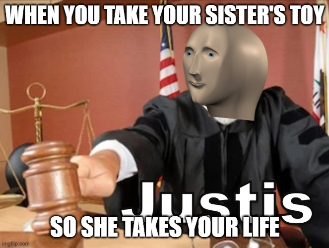 Meme man Justis | WHEN YOU TAKE YOUR SISTER'S TOY; SO SHE TAKES YOUR LIFE | image tagged in meme man justis | made w/ Imgflip meme maker