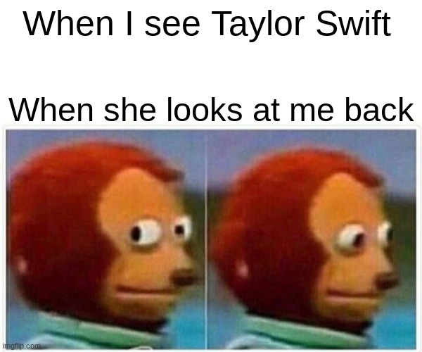 Monkey Puppet | When I see Taylor Swift; When she looks at me back | image tagged in memes,monkey puppet | made w/ Imgflip meme maker
